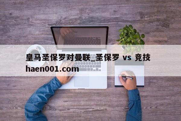 皇马圣保罗对曼联_圣保罗 vs 竞技  haen001.com