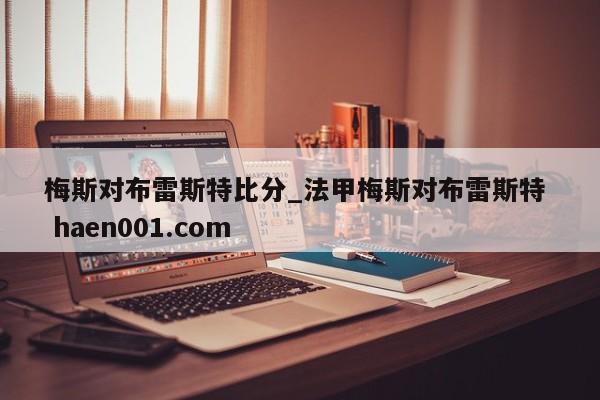 梅斯对布雷斯特比分_法甲梅斯对布雷斯特  haen001.com