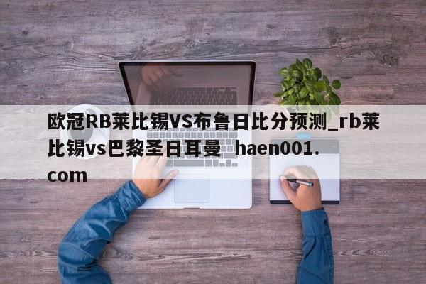 欧冠RB莱比锡VS布鲁日比分预测_rb莱比锡vs巴黎圣日耳曼  haen001.com