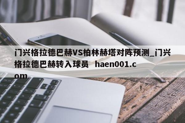 门兴格拉德巴赫VS柏林赫塔对阵预测_门兴格拉德巴赫转入球员  haen001.com
