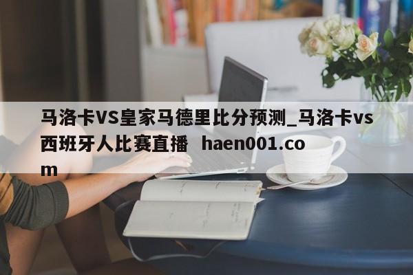 马洛卡VS皇家马德里比分预测_马洛卡vs西班牙人比赛直播  haen001.com