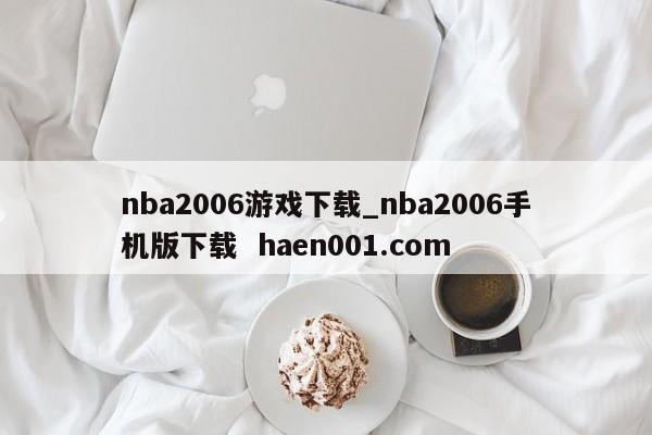 nba2006游戏下载_nba2006手机版下载 haen001.com