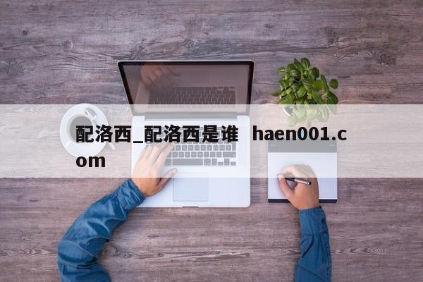 配洛西_配洛西是谁 haen001.com