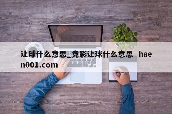 让球什么意思_竞彩让球什么意思  haen001.com