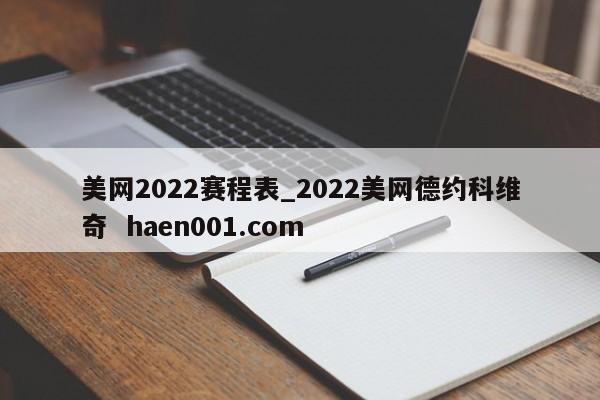 美网2022赛程表_2022美网德约科维奇  haen001.com